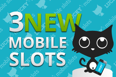 3 New Mobile Slot Reviews at Lucky Mobile Slots
