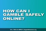 How Can I Gamble Safely Online - 4 Key Safety Tips